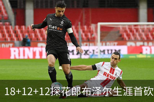 18+12+12探花郎布泽尔生涯首砍三双 单核带队技压群雄